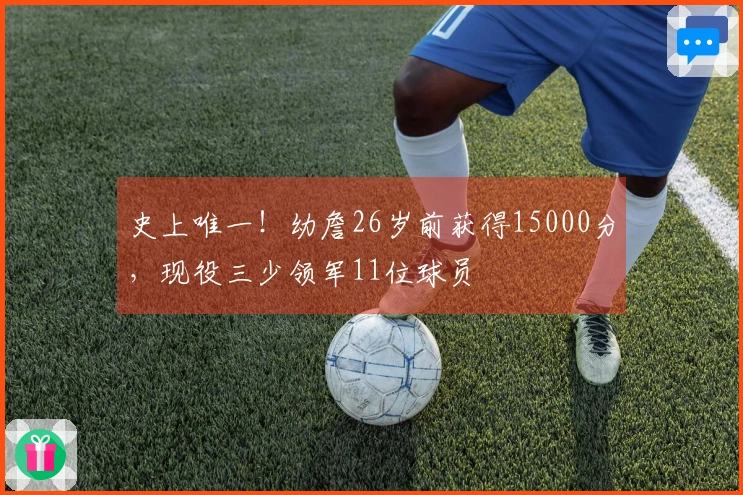 史上唯一！幼詹26岁前获得15000分，现役三少领军11位球员