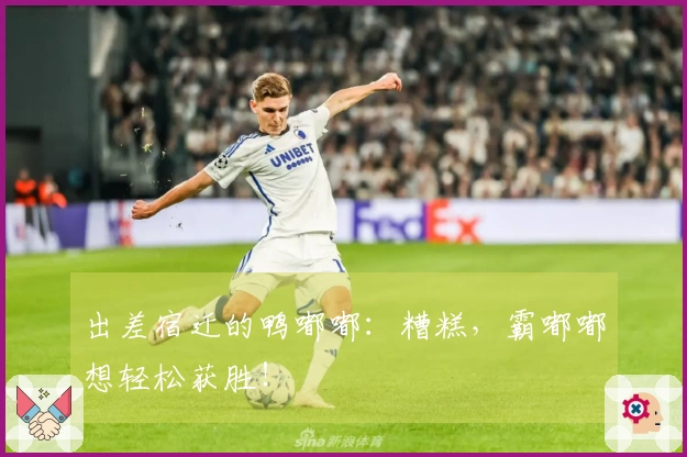 出差宿迁的鸭嘟嘟：糟糕，霸嘟嘟想轻松获胜！