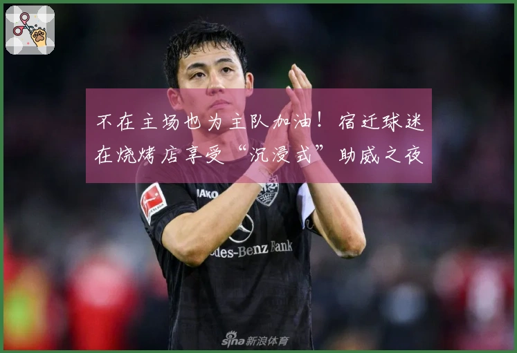 不在主场也为主队加油！宿迁球迷在烧烤店享受“沉浸式”助威之夜