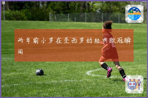 两年前小罗在圣西罗的经典欧冠瞬间
