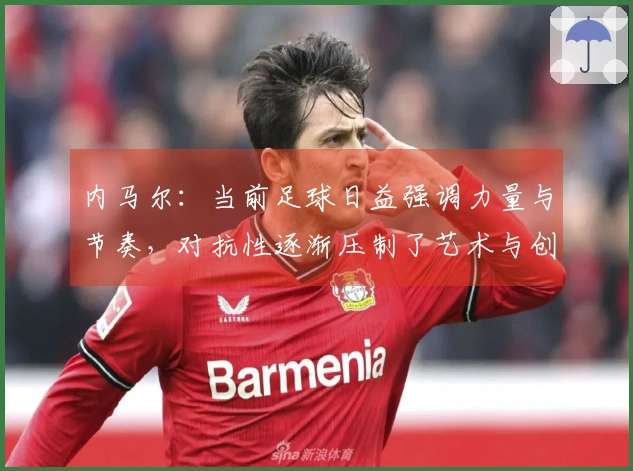 内马尔：当前足球日益强调力量与节奏，对抗性逐渐压制了艺术与创意。