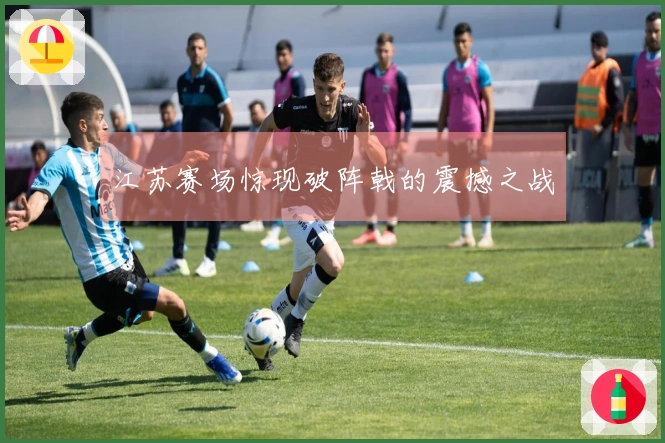 江苏赛场惊现破阵戟的震撼之战