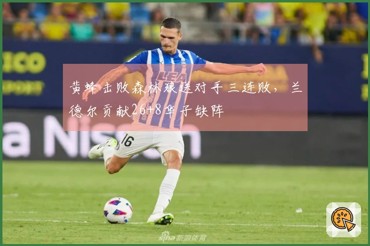 黄蜂击败森林狼送对手三连败，兰德尔贡献26+8华子缺阵